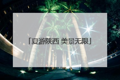 夏游陕西 美景无限