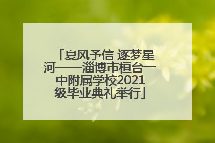 夏风予信 逐梦星河——淄博市桓台一中附属学校2021级毕业典礼举行