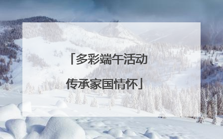 多彩端午活动 传承家国情怀