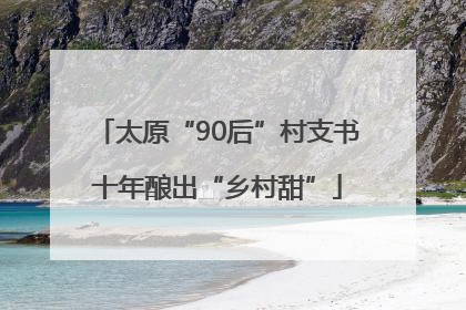 太原“90后”村支书十年酿出“乡村甜”
