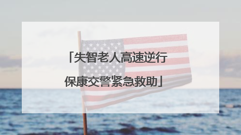 失智老人高速逆行 保康交警紧急救助