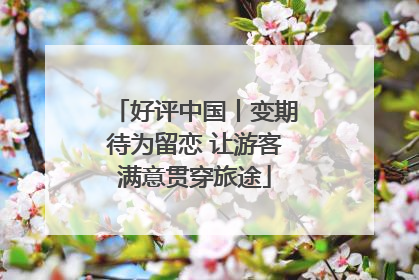 好评中国丨变期待为留恋 让游客满意贯穿旅途
