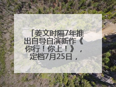 姜文时隔7年推出自导自演新作《你行！你上！》，定档7月25日，马丽、于和伟、辛芷蕾出演