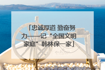 忠诚厚道 勤奋努力——记“全国文明家庭”韩林保一家