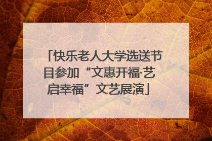 快乐老人大学选送节目参加“文惠开福·艺启幸福”文艺展演