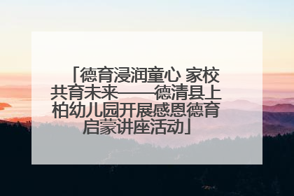 德育浸润童心 家校共育未来——德清县上柏幼儿园开展感恩德育启蒙讲座活动