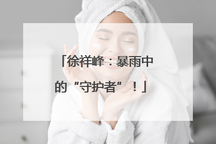 徐祥峰：暴雨中的“守护者”！