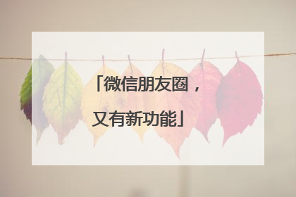 微信朋友圈，又有新功能