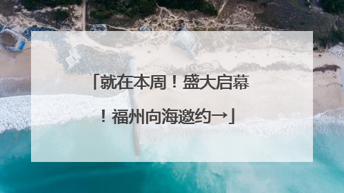 就在本周！盛大启幕！福州向海邀约→