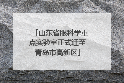 山东省眼科学重点实验室正式迁至青岛市高新区