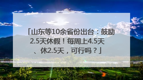 山东等10余省份出台：鼓励2.5天休假！每周上4.5天、休2.5天，可行吗？