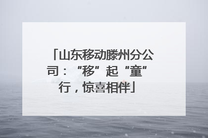 山东移动滕州分公司：“移”起“童”行，惊喜相伴