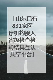 山东已有831家医疗机构接入省级检查检验结果互认共享平台