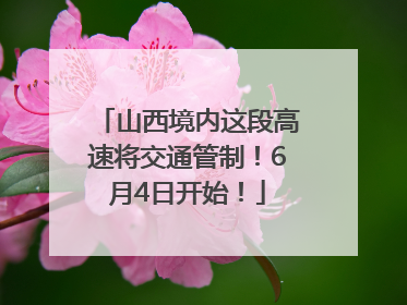 山西境内这段高速将交通管制！6月4日开始！