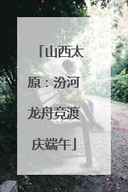 山西太原：汾河龙舟竞渡庆端午