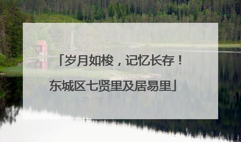 岁月如梭，记忆长存！东城区七贤里及居易里