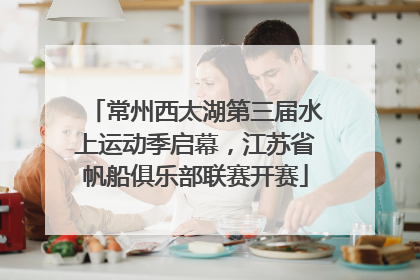 常州西太湖第三届水上运动季启幕，江苏省帆船俱乐部联赛开赛