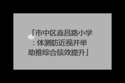 市中区鑫昌路小学：体测防近视并举 助推综合绩效提升