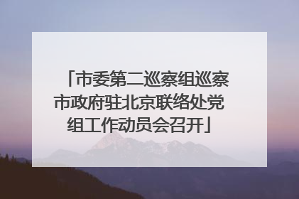 市委第二巡察组巡察市政府驻北京联络处党组工作动员会召开