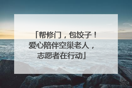 帮修门，包饺子！爱心陪伴空巢老人，志愿者在行动