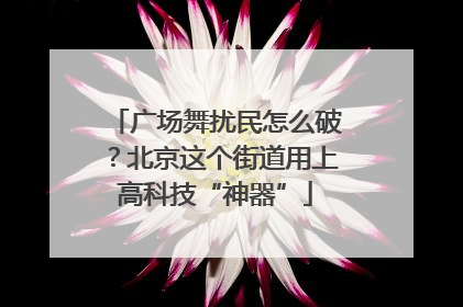 广场舞扰民怎么破？北京这个街道用上高科技“神器”