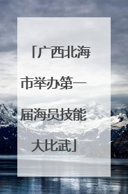 广西北海市举办第一届海员技能大比武