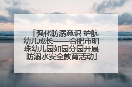 强化防溺意识 护航幼儿成长——合肥市明珠幼儿园如园分园开展防溺水安全教育活动