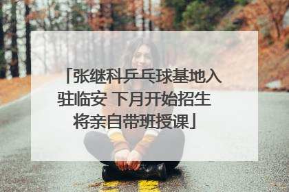 张继科乒乓球基地入驻临安 下月开始招生将亲自带班授课