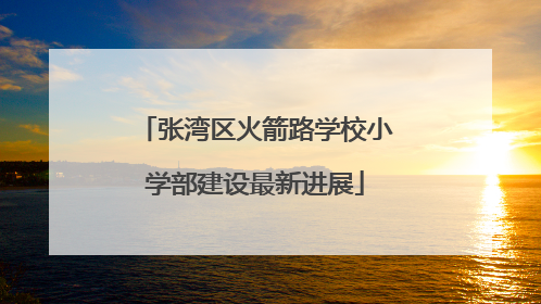 张湾区火箭路学校小学部建设最新进展