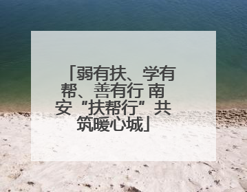 弱有扶、学有帮、善有行 南安“扶帮行”共筑暖心城