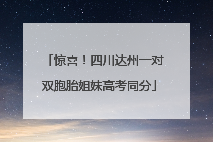 惊喜！四川达州一对双胞胎姐妹高考同分
