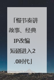 慢节奏讲故事、经典IP改编 短剧进入2.0时代