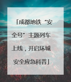成都地铁“安全号”主题列车上线，开启环城安全应急科普