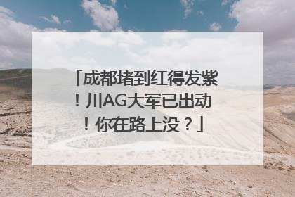 成都堵到红得发紫！川AG大军已出动！你在路上没？