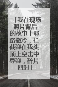 我在现场·照片背后的故事丨耶路撒冷，拦截弹在我头顶上空击中导弹，碎片四射