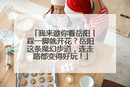 我来邀你看岳阳丨踩一脚就开花？岳阳这条魔幻步道，连走路都变得好玩！