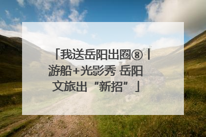 我送岳阳出圈⑧丨游船+光影秀 岳阳文旅出“新招”