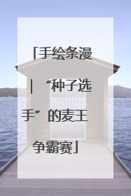 手绘条漫｜“种子选手”的麦王争霸赛