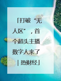 打破“无人区”，首个超头主播数字人来了｜热财经