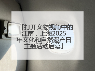 打开文物视角中的江南，上海2025年文化和自然遗产日主题活动启幕