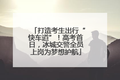 打造考生出行“快车道”！高考首日，冰城交警全员上岗为梦想护航