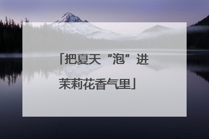 把夏天“泡”进茉莉花香气里