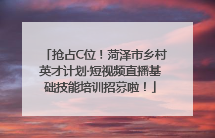 抢占C位！菏泽市乡村英才计划·短视频直播基础技能培训招募啦！