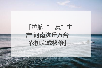 护航“三夏”生产 河南沈丘万台农机完成检修