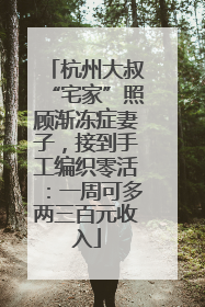 杭州大叔“宅家”照顾渐冻症妻子，接到手工编织零活：一周可多两三百元收入
