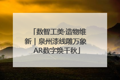 数智工美·造物维新｜泉州漆线雕万象 AR数字焕千秋
