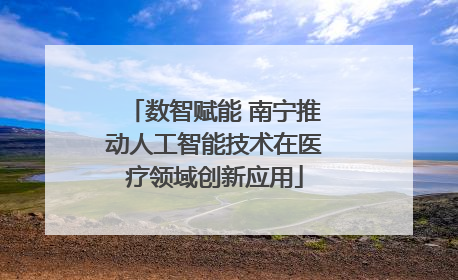 数智赋能 南宁推动人工智能技术在医疗领域创新应用