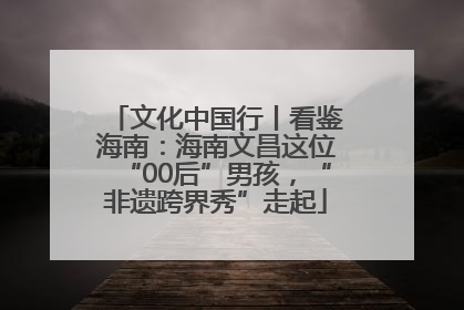 文化中国行丨看鉴海南：海南文昌这位“00后”男孩，“非遗跨界秀”走起