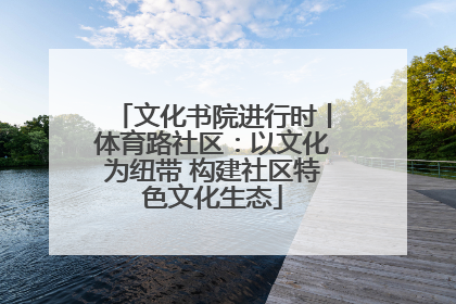 文化书院进行时丨体育路社区：以文化为纽带 构建社区特色文化生态