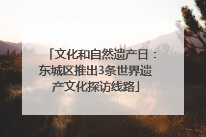 文化和自然遗产日：东城区推出3条世界遗产文化探访线路